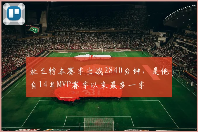 杜兰特本赛季出战2840分钟，是他自14年MVP赛季以来最多一季