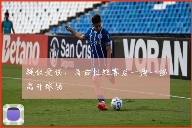 疑似受伤，马兹拉维赛后一瘸一拐离开球场