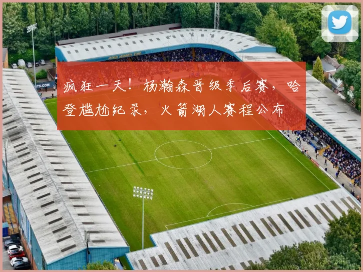 疯狂一天！杨瀚森晋级季后赛，哈登尴尬纪录，火箭湖人赛程公布