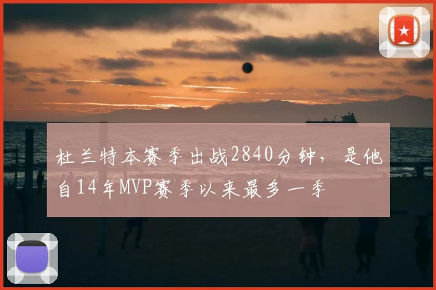杜兰特本赛季出战2840分钟，是他自14年MVP赛季以来最多一季